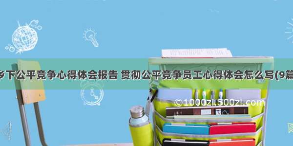 乡下公平竞争心得体会报告 贯彻公平竞争员工心得体会怎么写(9篇)