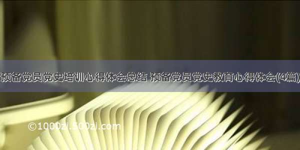 预备党员党史培训心得体会总结 预备党员党史教育心得体会(4篇)