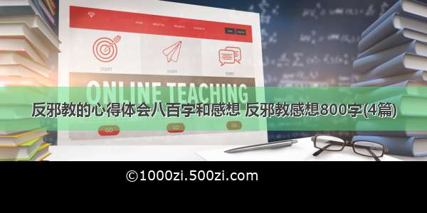 反邪教的心得体会八百字和感想 反邪教感想800字(4篇)