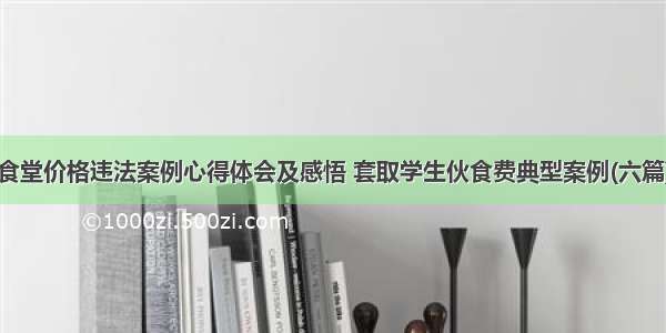 食堂价格违法案例心得体会及感悟 套取学生伙食费典型案例(六篇)