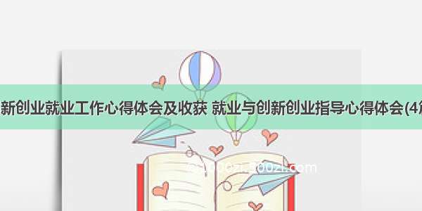 创新创业就业工作心得体会及收获 就业与创新创业指导心得体会(4篇)