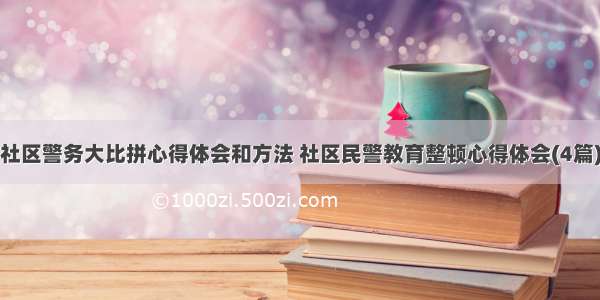 社区警务大比拼心得体会和方法 社区民警教育整顿心得体会(4篇)