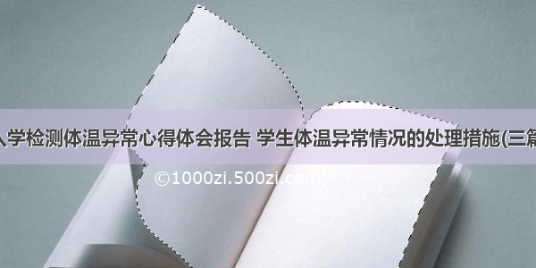 入学检测体温异常心得体会报告 学生体温异常情况的处理措施(三篇)