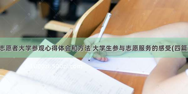 志愿者大学参观心得体会和方法 大学生参与志愿服务的感受(四篇)