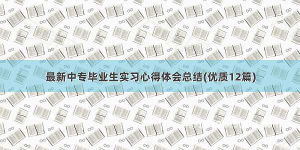 最新中专毕业生实习心得体会总结(优质12篇)