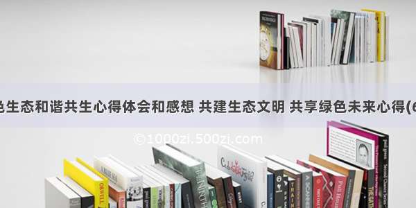 绿色生态和谐共生心得体会和感想 共建生态文明 共享绿色未来心得(6篇)