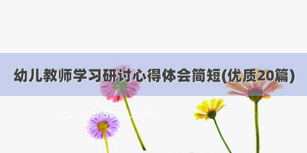 幼儿教师学习研讨心得体会简短(优质20篇)