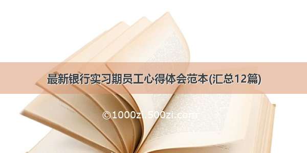 最新银行实习期员工心得体会范本(汇总12篇)