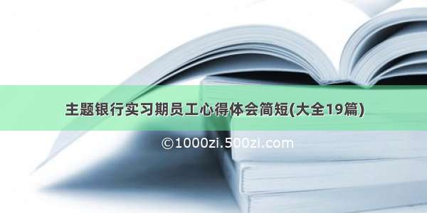 主题银行实习期员工心得体会简短(大全19篇)