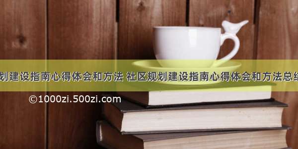 社区规划建设指南心得体会和方法 社区规划建设指南心得体会和方法总结(五篇)