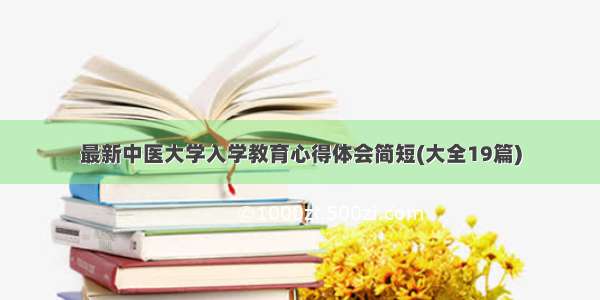 最新中医大学入学教育心得体会简短(大全19篇)