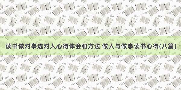 读书做对事选对人心得体会和方法 做人与做事读书心得(八篇)