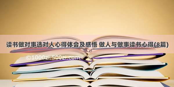 读书做对事选对人心得体会及感悟 做人与做事读书心得(8篇)