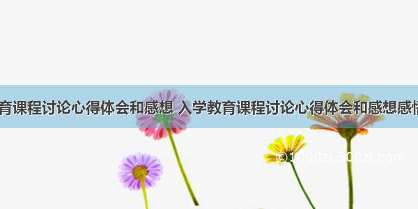 入学教育课程讨论心得体会和感想 入学教育课程讨论心得体会和感想感悟(三篇)