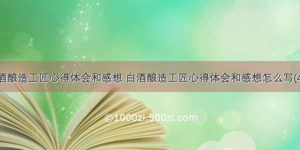 白酒酿造工匠心得体会和感想 白酒酿造工匠心得体会和感想怎么写(4篇)