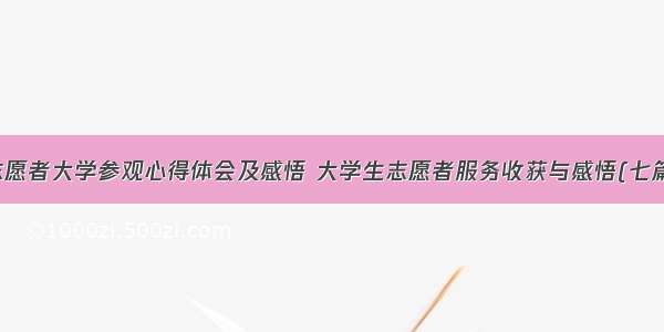 志愿者大学参观心得体会及感悟 大学生志愿者服务收获与感悟(七篇)