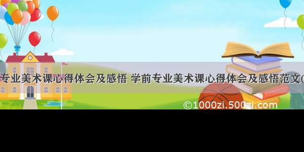 学前专业美术课心得体会及感悟 学前专业美术课心得体会及感悟范文(8篇)