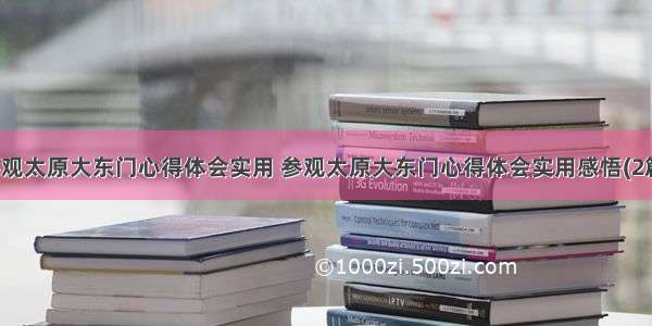 参观太原大东门心得体会实用 参观太原大东门心得体会实用感悟(2篇)