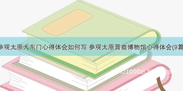 参观太原大东门心得体会如何写 参观太原晋商博物馆心得体会(9篇)