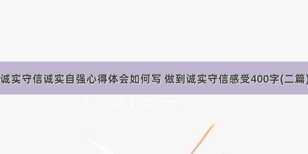 诚实守信诚实自强心得体会如何写 做到诚实守信感受400字(二篇)