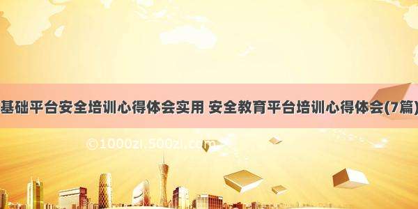 基础平台安全培训心得体会实用 安全教育平台培训心得体会(7篇)