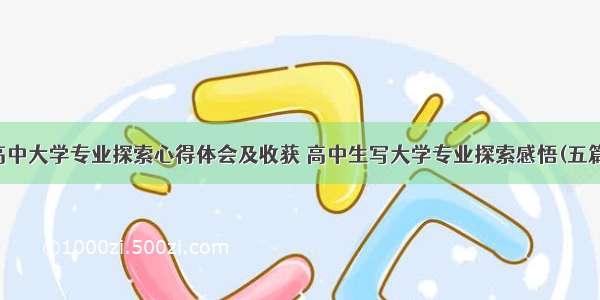 高中大学专业探索心得体会及收获 高中生写大学专业探索感悟(五篇)