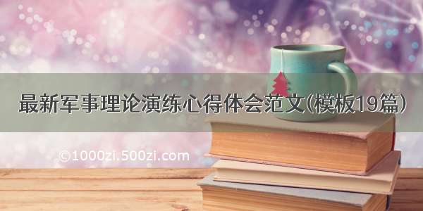 最新军事理论演练心得体会范文(模板19篇)