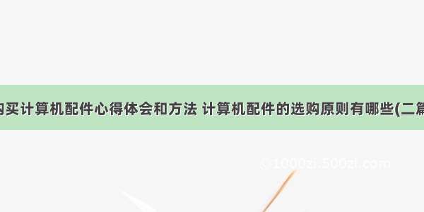 购买计算机配件心得体会和方法 计算机配件的选购原则有哪些(二篇)