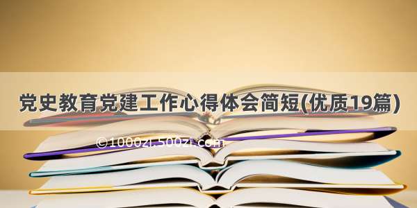 党史教育党建工作心得体会简短(优质19篇)