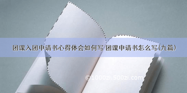 团课入团申请书心得体会如何写 团课申请书怎么写(九篇)