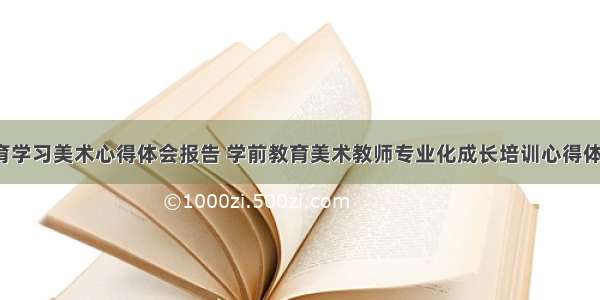 学前教育学习美术心得体会报告 学前教育美术教师专业化成长培训心得体会(6篇)