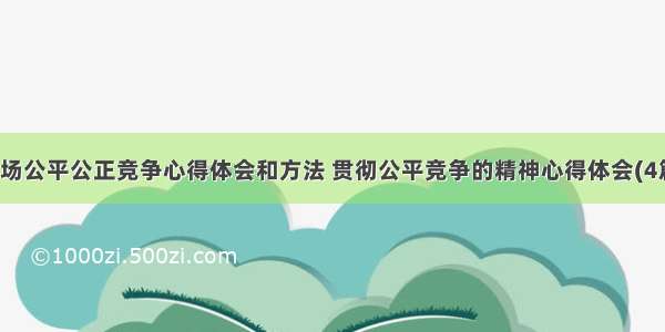 职场公平公正竞争心得体会和方法 贯彻公平竞争的精神心得体会(4篇)