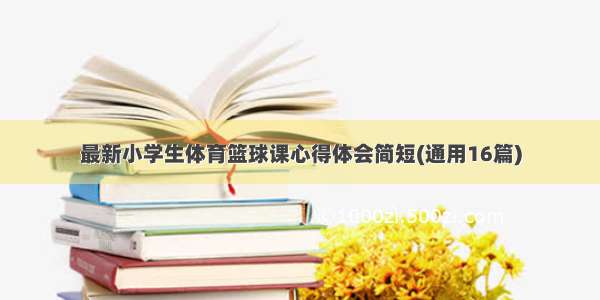 最新小学生体育篮球课心得体会简短(通用16篇)