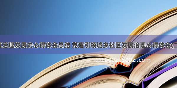 社区治理发展史心得体会总结 党建引领城乡社区发展治理心得体会(二篇)