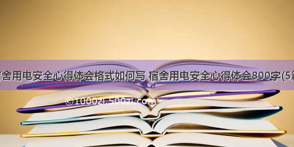 宿舍用电安全心得体会格式如何写 宿舍用电安全心得体会800字(5篇)