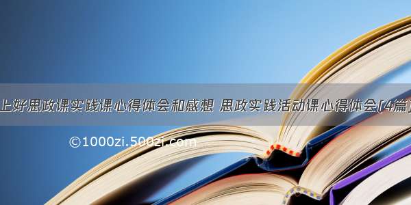 上好思政课实践课心得体会和感想 思政实践活动课心得体会(4篇)