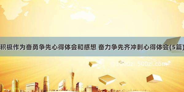 积极作为奋勇争先心得体会和感想 奋力争先齐冲刺心得体会(5篇)