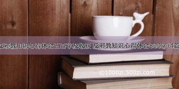 反邪教知识心得体会五百字及收获 反邪教知识心得体会800字(4篇)