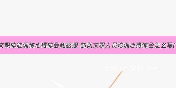 军队文职体能训练心得体会和感想 部队文职人员培训心得体会怎么写(六篇)