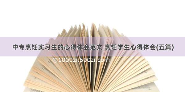 中专烹饪实习生的心得体会范文 烹饪学生心得体会(五篇)