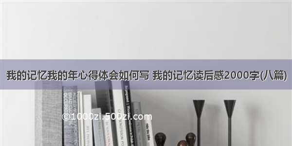 我的记忆我的年心得体会如何写 我的记忆读后感2000字(八篇)