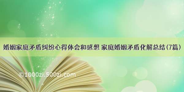 婚姻家庭矛盾纠纷心得体会和感想 家庭婚姻矛盾化解总结(7篇)