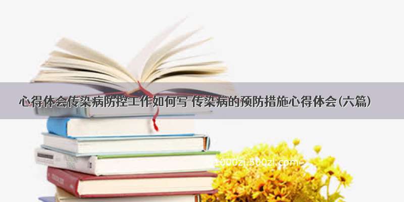 心得体会传染病防控工作如何写 传染病的预防措施心得体会(六篇)