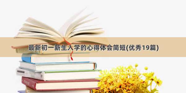 最新初一新生入学的心得体会简短(优秀19篇)