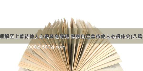 理解至上善待他人心得体会简短 悦纳自己善待他人心得体会(八篇)