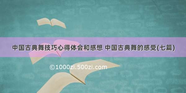 中国古典舞技巧心得体会和感想 中国古典舞的感受(七篇)