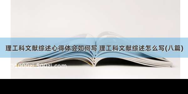 理工科文献综述心得体会如何写 理工科文献综述怎么写(八篇)