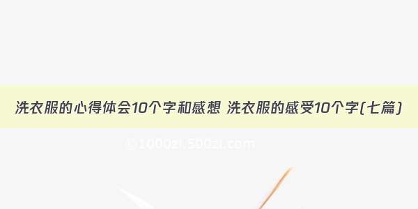 洗衣服的心得体会10个字和感想 洗衣服的感受10个字(七篇)