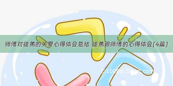 师傅对徒弟的关爱心得体会总结 徒弟跟师傅的心得体会(4篇)