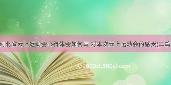 河北省云上运动会心得体会如何写 对本次云上运动会的感受(二篇)